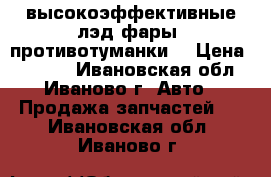 высокоэффективные лэд фары (противотуманки) › Цена ­ 2 000 - Ивановская обл., Иваново г. Авто » Продажа запчастей   . Ивановская обл.,Иваново г.